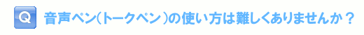 音声ペン（トークペン）の使い方は難しくありませんか？