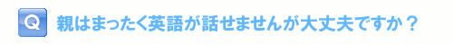 親はまったく英語が話せませんが大丈夫ですか？