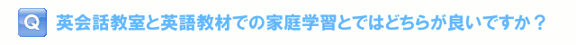 英会話教室と英語教材での家庭学習とではどちらが良いですか？