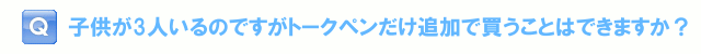 子どもが3人いるのですがトークペンだけ追加で買うことはできますか？